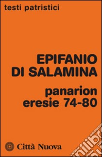 Panarion. Eresie 74-80 libro di Epifanio di Salamina; Ciarlo D. (cur.); Ciarlo D. (cur.)