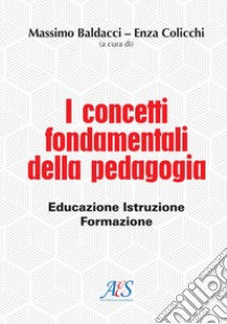 I concetti fondamentali della pedagogia. Educazione, istruzione, formazione libro di Baldacci M. (cur.); Colicchi E. (cur.)
