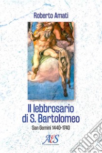 Il lebbrosario di S. Bartolomeo. San Gemini 1440-1740 libro di Amati Roberto