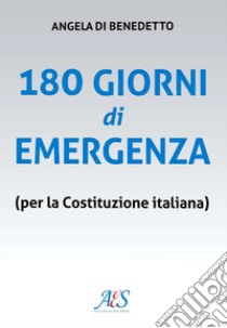 180 giorni di emergenza (per la Costituzione italiana) libro di Di Benedetto Angela