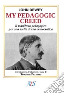 My pedagogic creed. Il manifesto pedagogico per una scelta di vita democratica. Ediz. integrale libro di Dewey John; Pezzano T. (cur.)
