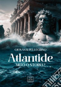 Atlantide. Mito o storia? libro di Pellegrino Giovanni