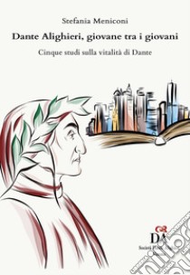 Dante Alighieri, giovane tra i giovani. Cinque studi sulla vitalità di Dante libro di Meniconi Stefania