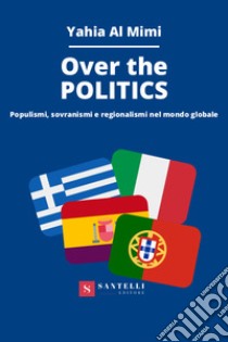 Over the politics. Populismi, sovranismi e regionalismi nel mondo globale libro di Al Mimi Yahia