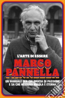 L'arte di essere Marco Pannella. Un manuale per chi brucia di passione e sa che nessuna regola è eterna libro di Ruviglioni Patrizio