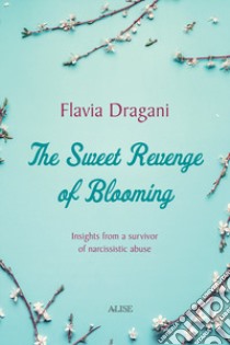 The Sweet Revenge of Blooming. Insights from a survivor of narcissistic abuse libro di Dragani Flavia