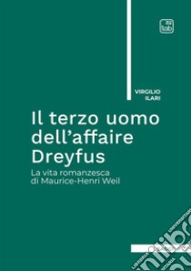 Il terzo uomo dell'Affaire Dreyfus. La vita romanzesca di Maurice-Henri Weil libro di Ilari Virgilio