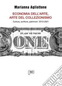 Economia dell'arte, arte del collezionismo. Cultura, scritture, patrimoni 2013-2021 libro di Agliottone Marianna