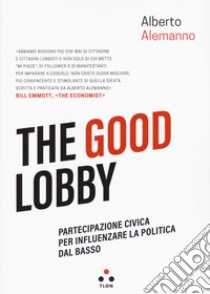 The good lobby. Partecipazione civica per influenzare la politica dal basso libro di Alemanno Alberto