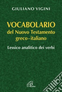 Vocabolario del Nuovo Testamento Greco-Italiano. Lessico analitico dei verbi libro di Vigini Giuliano
