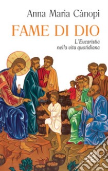 Fame di Dio. L'Eucaristia nella vita quotidiana libro di Cànopi Anna Maria