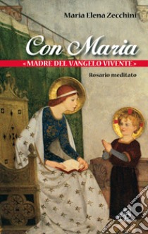 Con Maria «madre del Vangelo vivente». Rosario meditato libro di Zecchini Maria Elena