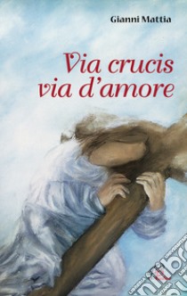 Via crucis via d'amore libro di Mattia Gianni