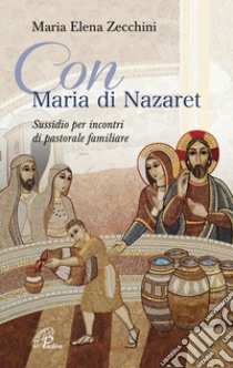 Con Maria di Nazaret. Sussidio per incontri di pastorale familiare libro di Zecchini Maria Elena