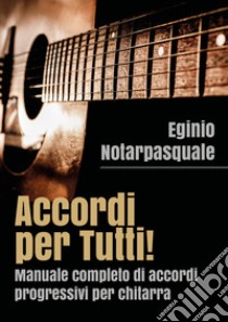 Accordi per tutti! Manuale completo di accordi progressivi per chitarra libro di Notarpasquale Eginio
