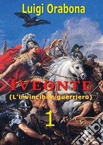 Iveonte (l'invincibile guerriero). Vol. 1 libro di Orabona Luigi