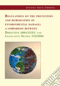 Regulations on the prevention and remediation of environmental damage: a comparison between Directive 2004/35/EC and Legislative Decree 152/2006 libro di Aruta Improta Antonio