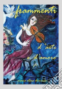 Frammenti... d'arte e d'amore libro di Dominici Maria Clara