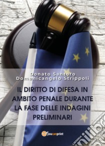 Il diritto di difesa in ambito penale durante la fase delle indagini preliminari libro di Santoro Donato; Strippoli Domenicangelo