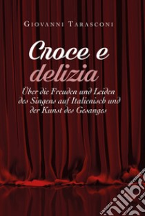 Croce e delizia über die Freude und Leiden des Singens auf Italienisch und der Kunst des Gesanges libro di Tarasconi Giovanni