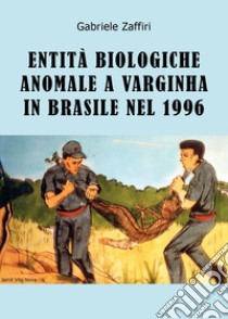 Entità biologiche anomale a Varginha in Brasile nel 1996 libro di Zaffiri Gabriele