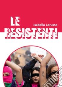 Le resistenti libro di Lorusso Isabella