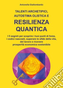 Talenti archetipici, autostima olistica e resilienza quantica libro di Giallombardo Antonella