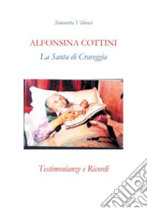 Alfonsina Cottini. La santa di Craveggia. Testimonianze e ricordi libro di Villoresi Simonetta