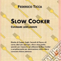 Slow cooker. Cucinare lentamente libro di Ticca Federico