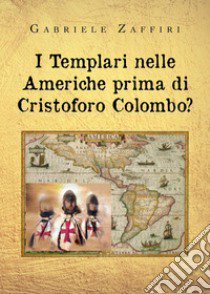 I Templari nelle Americhe prima di Cristoforo Colombo? libro di Zaffiri Gabriele