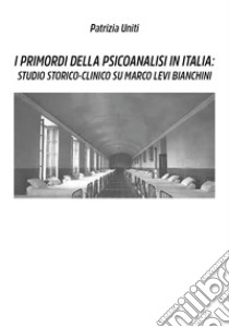 I primordi della psicoanalisi in Italia: studio storico-clinico su Marco Levi Bianchini libro di Uniti Patrizia