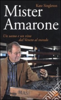Mister Amarone. Un uomo e un vino dal Veneto al mondo libro di Singleton Kate