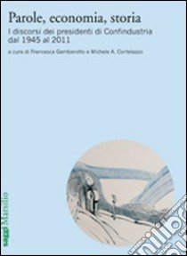 Parole, economia, storia. I discorsi dei presidenti di Confindustria dal 1945 al 2011 libro di Cortelazzo M. (cur.); Gambarotto F. (cur.)