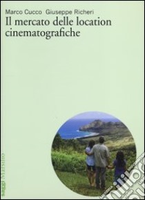 Il mercato delle location cinematografiche libro di Cucco Marco; Richeri Giuseppe