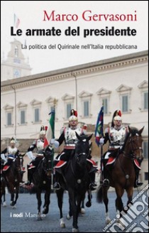 Le armate del presidente. La politica del Quirinale nell'Italia repubblicana libro di Gervasoni Marco