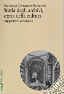 Storia degli archivi, storia della cultura. Suggestioni veneziane libro di Cavazzana Romanelli Francesca
