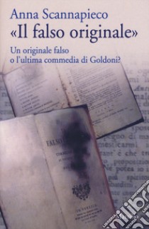 «Il falso originale». Un originale falso o l'ultima commedia di Goldoni? libro di Scannapieco Anna