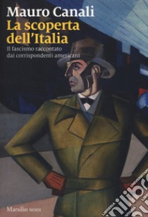 La scoperta dell'Italia. Il fascismo raccontato dai corrispondenti americani libro di Canali Mauro