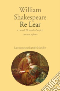 Re Lear. Testo inglese a fronte libro di Shakespeare William; Serpieri A. (cur.)