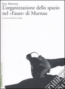 L'organizzazione dello spazio nel «Faust» di Murnau libro di Rohmer Eric; Costa A. (cur.)