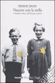 Nascere con la stella. I bambini ebrei nell'Europa nazista libro di Dwork Debórah