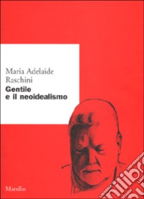 Gentile e il neoidealismo libro di Raschini Maria Adelaide; Ottonello P. P. (cur.)