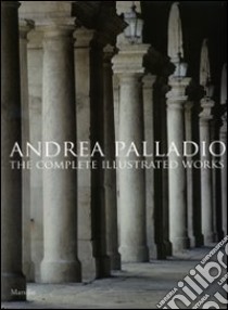 Andrea Palladio. The complete illustrated works. Ediz. inglese libro di Beltramini Guido; Guidolotti Pino; Padoan A. (cur.)