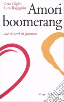 Amori boomerang. 222 ritorni di fiamma libro di Giglio Gero - Ragagnin Luca