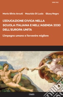 L'educazione civica nella scuola italiana e nell'Agenda 2030 dell'Europa unita. L'impegno umano e l'avvenire migliore libro di Arcuti Maria Silvia; Di Luzio Maurizio; Negro Giusy