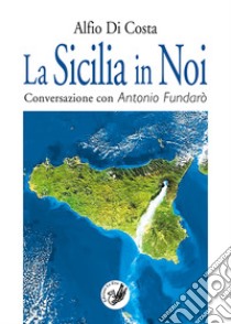 La Sicilia in noi. Conversazione con Antonio Fundarò libro di Di Costa Alfio; Fundarò A. (cur.)