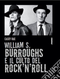William S. Burroughs e il culto del rock 'n' roll libro di Rae Casey