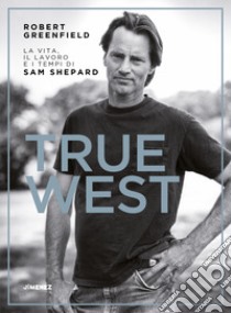 True West. La vita, il lavoro e i tempi di Sam Shepard libro di Greenfield Robert
