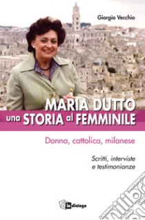 Maria Dutto, una storia al femminile. Donna, cattolica, milanese. Scritti, interviste e testimonianze libro di Vecchio Giorgio