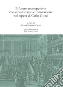 Il futuro retrospettivo: conservatorismo e innovazione nell'opera di Carlo Gozzi libro di Gutiérrez Carou J. (cur.)